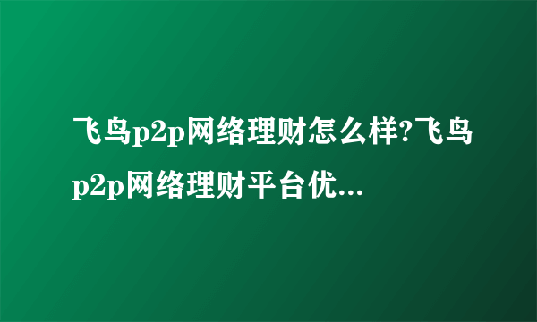 飞鸟p2p网络理财怎么样?飞鸟p2p网络理财平台优势有哪些?