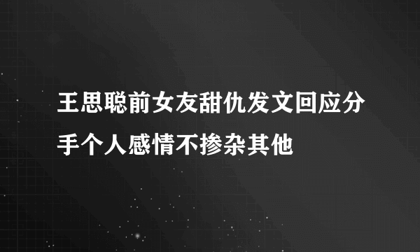 王思聪前女友甜仇发文回应分手个人感情不掺杂其他