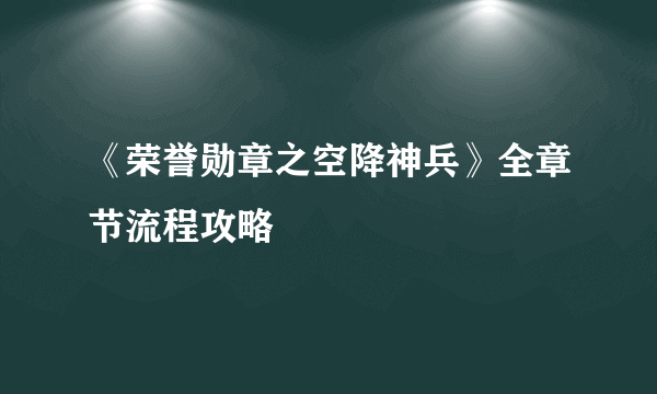 《荣誉勋章之空降神兵》全章节流程攻略