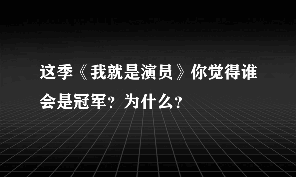 这季《我就是演员》你觉得谁会是冠军？为什么？