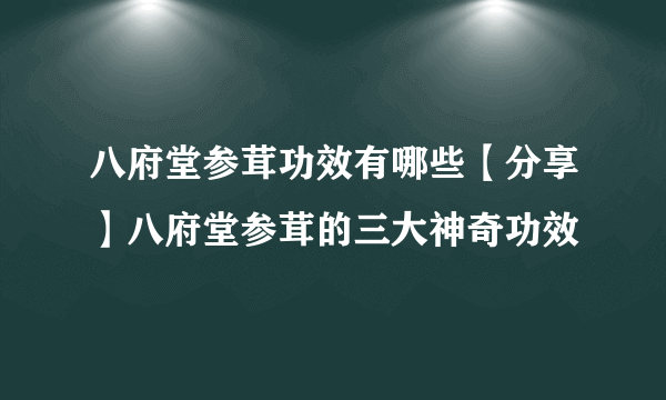 八府堂参茸功效有哪些【分享】八府堂参茸的三大神奇功效