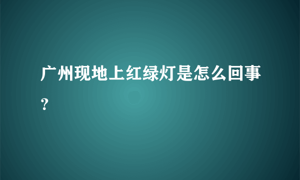 广州现地上红绿灯是怎么回事？