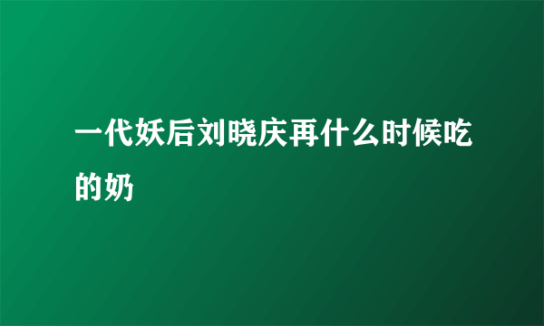 一代妖后刘晓庆再什么时候吃的奶