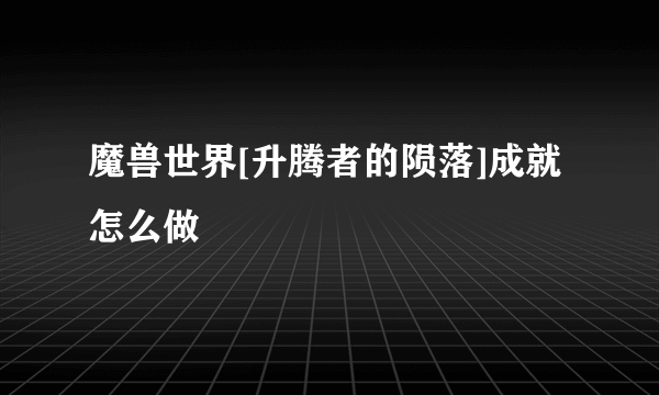 魔兽世界[升腾者的陨落]成就怎么做