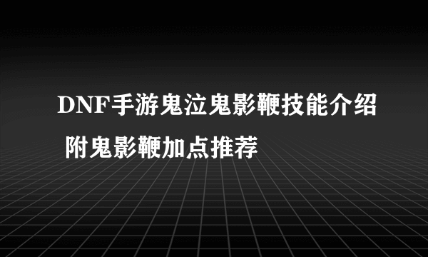 DNF手游鬼泣鬼影鞭技能介绍 附鬼影鞭加点推荐