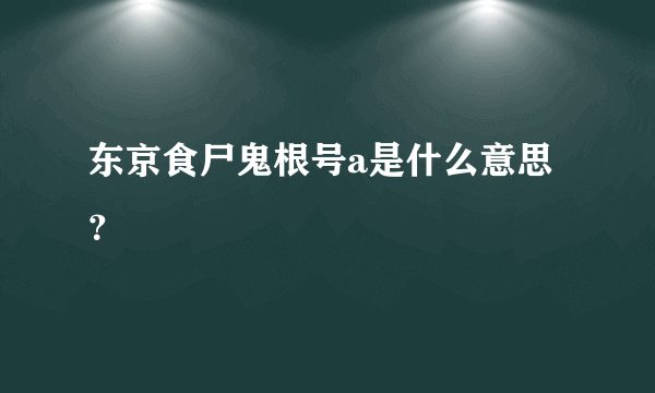 东京食尸鬼根号a是什么意思？