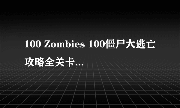 100 Zombies 100僵尸大逃亡攻略全关卡图文索引