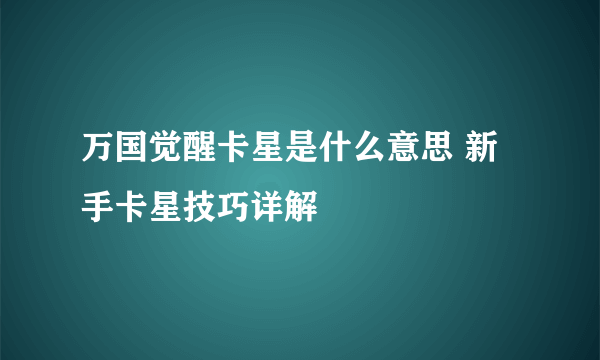 万国觉醒卡星是什么意思 新手卡星技巧详解