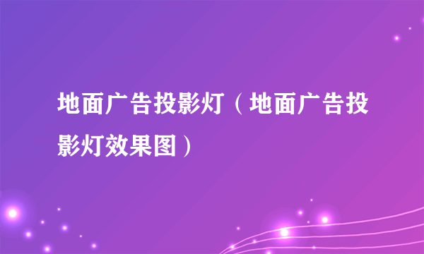 地面广告投影灯（地面广告投影灯效果图）