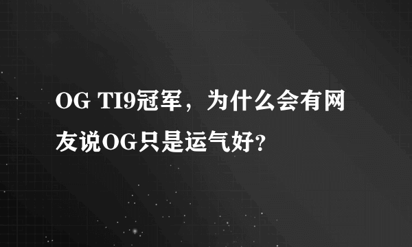 OG TI9冠军，为什么会有网友说OG只是运气好？