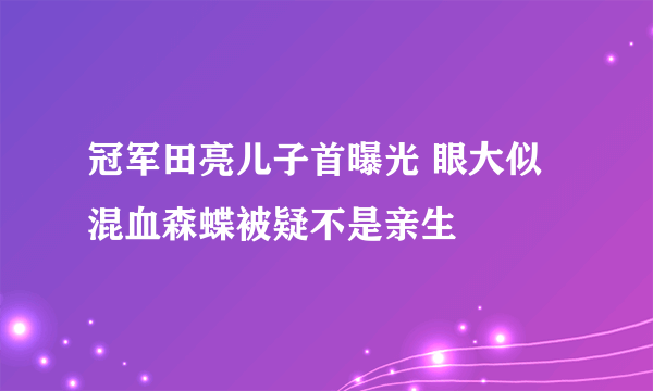 冠军田亮儿子首曝光 眼大似混血森蝶被疑不是亲生