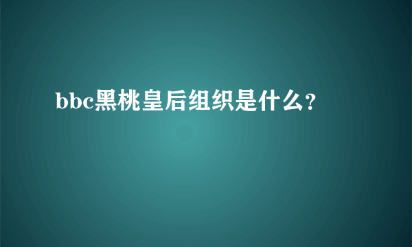 bbc黑桃皇后组织是什么？