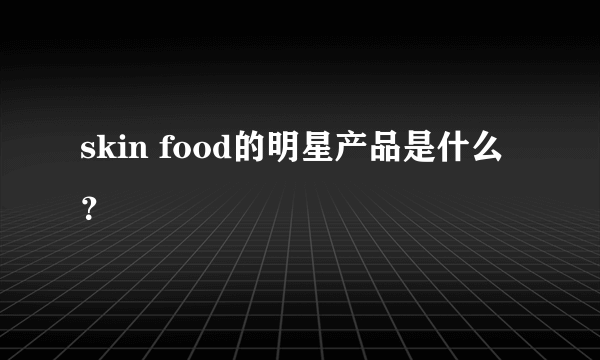 skin food的明星产品是什么？