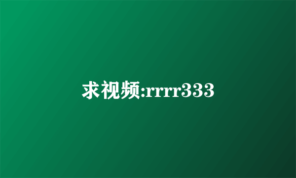 求视频:rrrr333