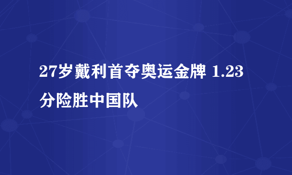 27岁戴利首夺奥运金牌 1.23分险胜中国队