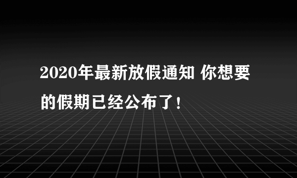 2020年最新放假通知 你想要的假期已经公布了！