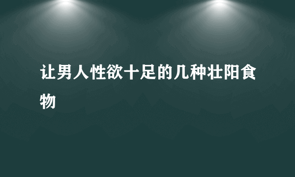 让男人性欲十足的几种壮阳食物