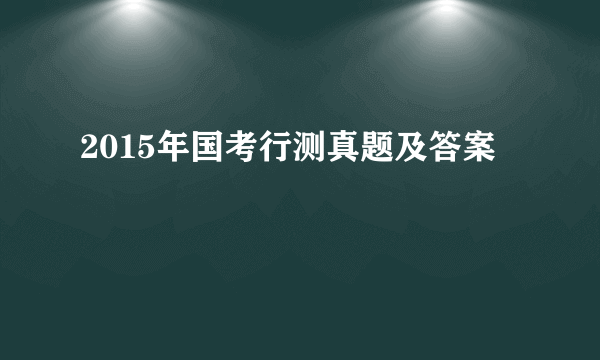 2015年国考行测真题及答案