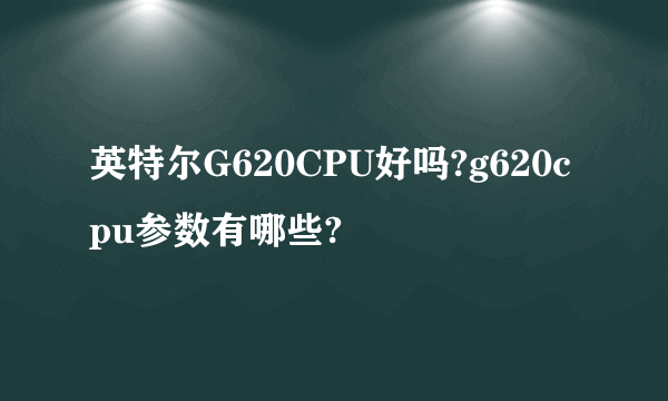 英特尔G620CPU好吗?g620cpu参数有哪些?