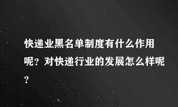 快递业黑名单制度有什么作用呢？对快递行业的发展怎么样呢？