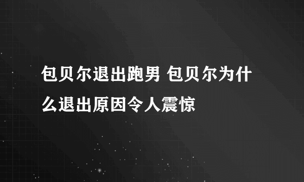 包贝尔退出跑男 包贝尔为什么退出原因令人震惊