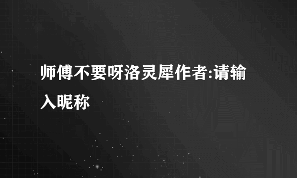 师傅不要呀洛灵犀作者:请输入昵称