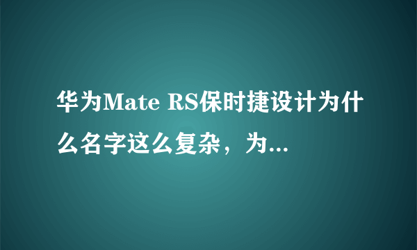 华为Mate RS保时捷设计为什么名字这么复杂，为什么不直接叫保时捷版？