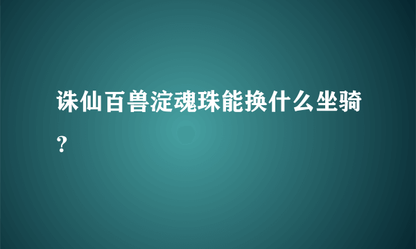 诛仙百兽淀魂珠能换什么坐骑？