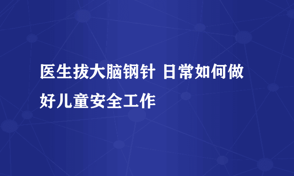 医生拔大脑钢针 日常如何做好儿童安全工作