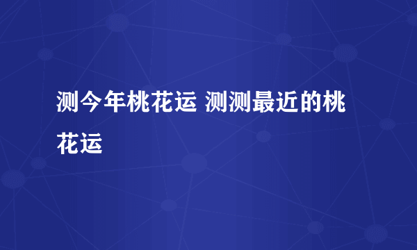 测今年桃花运 测测最近的桃花运