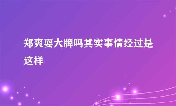 郑爽耍大牌吗其实事情经过是这样