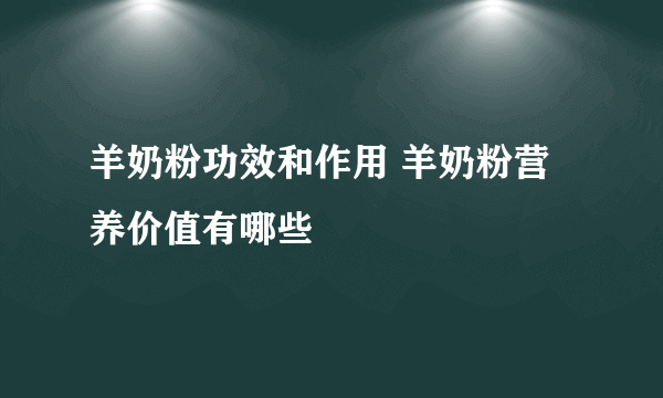 羊奶粉功效和作用 羊奶粉营养价值有哪些