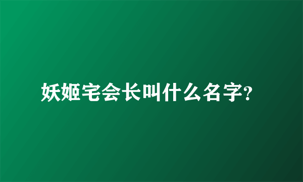 妖姬宅会长叫什么名字？