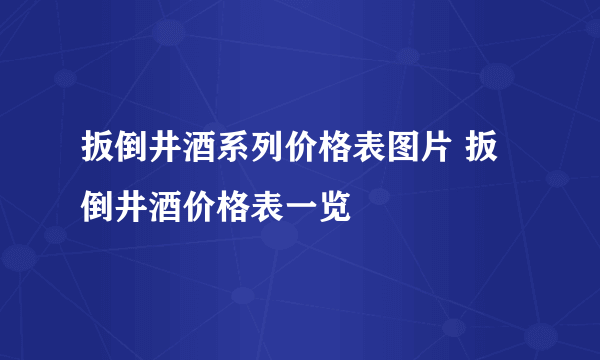 扳倒井酒系列价格表图片 扳倒井酒价格表一览