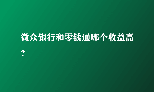 微众银行和零钱通哪个收益高？