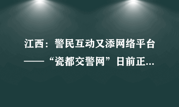 江西：警民互动又添网络平台——“瓷都交警网”日前正式开通_飞外网