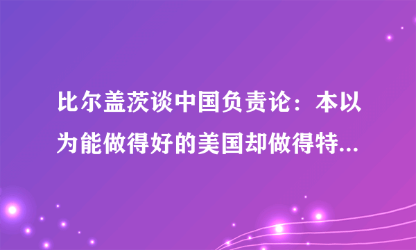 比尔盖茨谈中国负责论：本以为能做得好的美国却做得特别差,对此你有何看法？