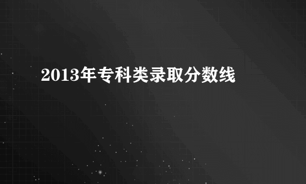 2013年专科类录取分数线