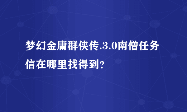 梦幻金庸群侠传.3.0南僧任务信在哪里找得到？