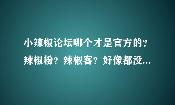 小辣椒论坛哪个才是官方的？辣椒粉？辣椒客？好像都没敢说自己就是官方论坛，求解？