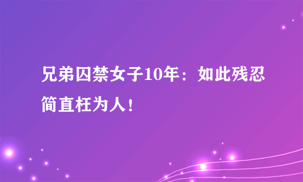 兄弟囚禁女子10年：如此残忍简直枉为人！