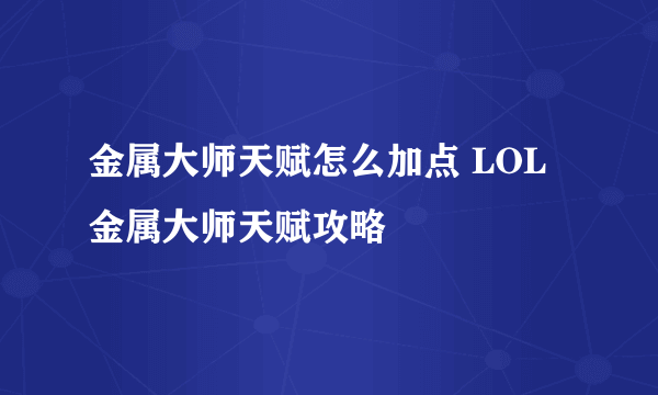 金属大师天赋怎么加点 LOL金属大师天赋攻略