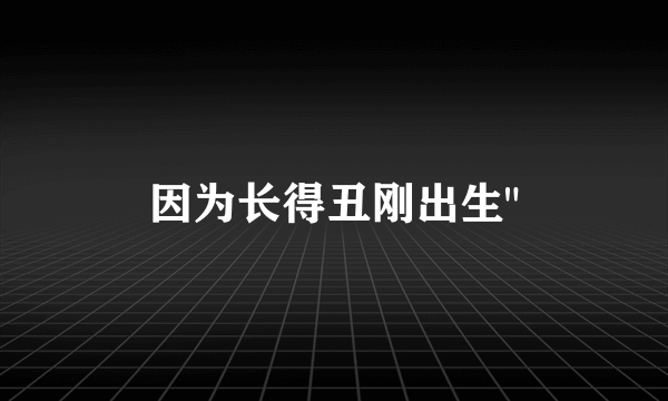 因为长得丑刚出生