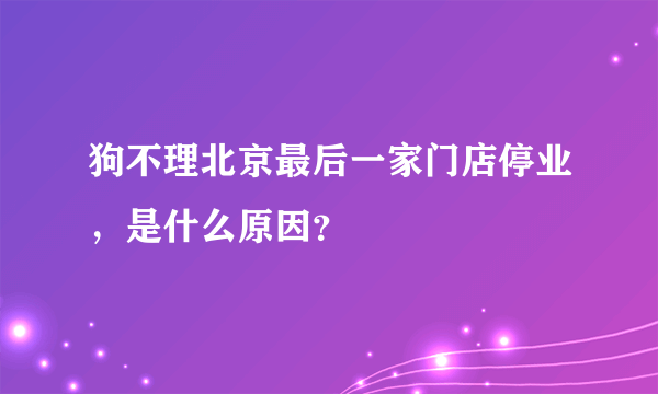 狗不理北京最后一家门店停业，是什么原因？