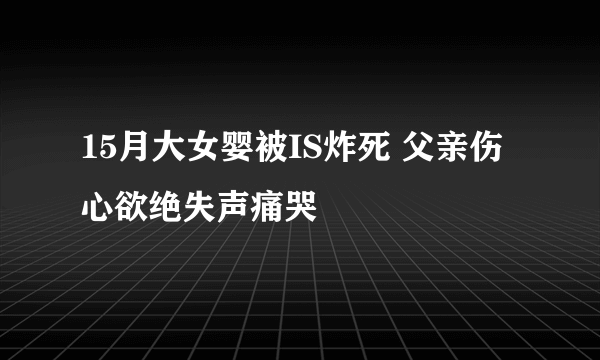 15月大女婴被IS炸死 父亲伤心欲绝失声痛哭