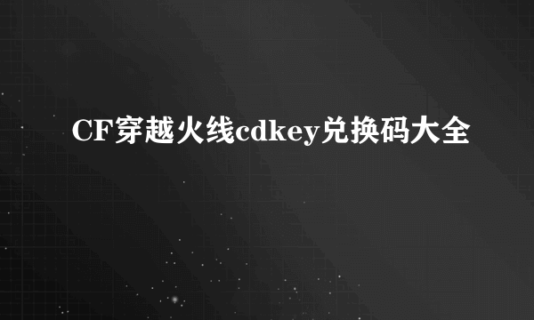 CF穿越火线cdkey兑换码大全