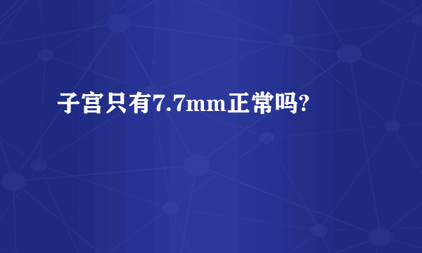 子宫只有7.7mm正常吗?