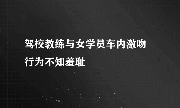 驾校教练与女学员车内激吻 行为不知羞耻