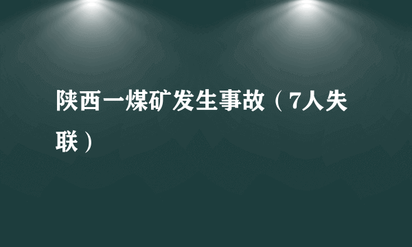 陕西一煤矿发生事故（7人失联）