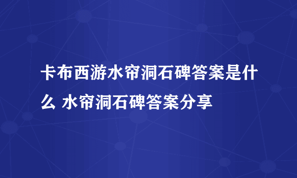 卡布西游水帘洞石碑答案是什么 水帘洞石碑答案分享